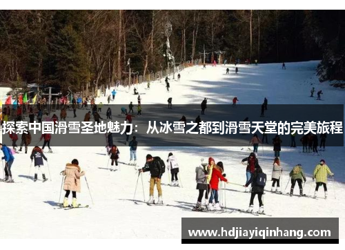 探索中国滑雪圣地魅力：从冰雪之都到滑雪天堂的完美旅程