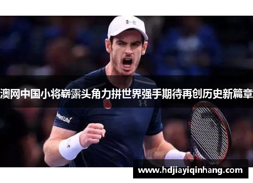 澳网中国小将崭露头角力拼世界强手期待再创历史新篇章