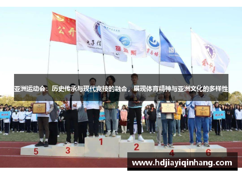 亚洲运动会：历史传承与现代竞技的融合，展现体育精神与亚洲文化的多样性