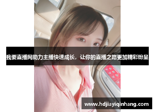 我要直播网助力主播快速成长，让你的直播之路更加精彩纷呈