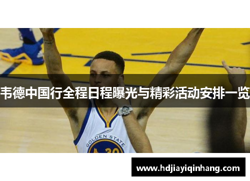 韦德中国行全程日程曝光与精彩活动安排一览